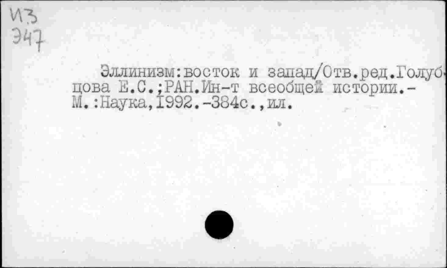 ﻿Эллинизм: во с ток и занад/Отв.ред.Голуб' цова Е.С.;РАН.Ин-т всеобще!! истории.-М.:Наука,1992.-384с.,ил.